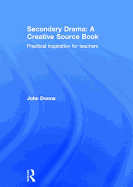 Secondary Drama: A Creative Source Book: Practical Inspiration for Teachers