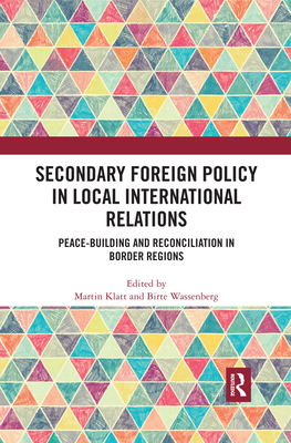 Secondary Foreign Policy in Local International Relations: Peace-building and Reconciliation in Border Regions - Klatt, Martin (Editor), and Wassenberg, Birte (Editor)