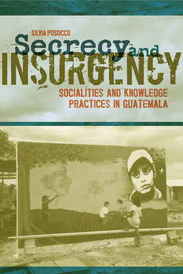 Secrecy and Insurgency: Socialities and Knowledge Practices in Guatemala - Posocco, Silvia, Dr., PH.D.