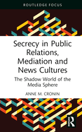 Secrecy in Public Relations, Mediation and News Cultures: The Shadow World of the Media Sphere