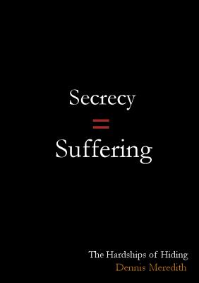 Secrecy = Suffering: The Hardships of Hiding - Meredith, Dennis