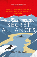 Secret Alliances: Special Operations and Intelligence  in Norway 1940-1945 - The British Perspective