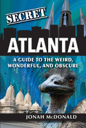 Secret Atlanta: A Guide to the Weird, Wonderful, and Obscure