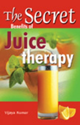 Secret Benefits of Juice Therapy - Kumar, Vijaya