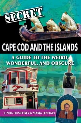 Secret Cape Cod and Islands: A Guide to the Weird, Wonderful, and Obscure - Humphrey, Linda, and Lenhart, Maria