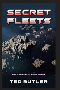 Secret Fleets: Book Three of the Belt Republic with Illustrations by the Author