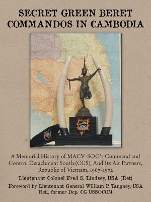 Secret Green Beret Commandos in Cambodia: A Memorial History of MACV-SOG's Command and Control Detachment South (CCS), and Its Air Partners, Republic - Lindsey, Fred S, and Lindsey Usa Ret, Ltc Fred S