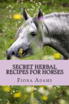 Secret Herbal Recipes for Horses - Adams, Fiona