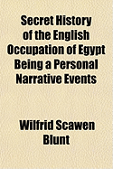 Secret History of the English Occupation of Egypt Being a Personal Narrative Events