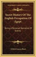 Secret History of the English Occupation of Egypt Being a Personal Narrative Events