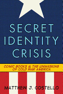 Secret Identity Crisis: Comic Books and the Unmasking of Cold War America