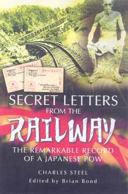 Secret Letters from the Railway: The Remarkable Record of a Japanese POW - Steel, Charles, and Bond, Brian (Editor)