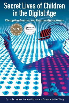 Secret Lives of Children in the Digital Age: Disruptive Devices and Resourceful Learners - Laidlaw, Linda, and O'Mara, Joanne, and Wong, Suzanna