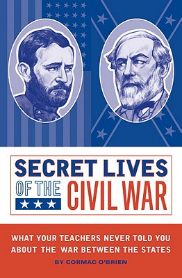 Secret Lives of the Civil War: What Your Teachers Never Told You about the War Between the States - O'Brien, Cormac