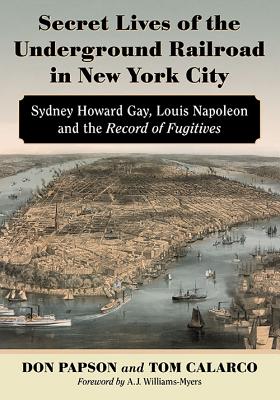 Secret Lives of the Underground Railroad in New York City - Papson, Don, and Calarco, Tom