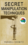 Secret Manipulation Techniques: Tactics & Schemes To Influence People and Control Their Emotions. How Subliminal Psychology Can Persuade Anyone; Influence Human Behavior and Get What You Really Want.