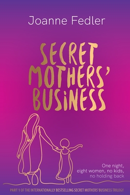 Secret Mothers' Business: One night, eight women, no kids, no holding back - Fedler, Joanne