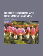 Secret Nostrums and Systems of Medicine: A Book of Formulas