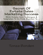 Secret of Estate Sales Marketing Success: Real Estate Sale Techniques & Templates to Go from Beginner to Getting a Steady Stream of Estate Sale Client