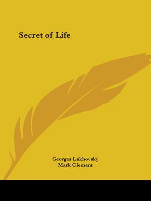 Secret of Life - Lakhovsky, Georges, and Clement, Mark (Translated by)
