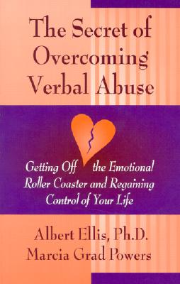 Secret of Overcoming Verbal Abuse: Getting Off the Emotional Roller Coaster and Regaining Control of Your Life - Ellis Ph D, Albert, and Powers, Marcia Grad