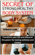 Secret of Strong healthy body system: Transform your life and discover the power for lasting wellness and vitality