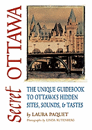 Secret Ottawa: The Unique Guidebook to Ottawa's Hidden Sites, Sounds, & Tastes