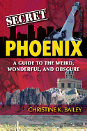 Secret Phoenix: A Guide to the Weird, Wonderful, and Obscure: A Guide to the Weird, Wonderful, and Obscure