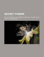 Secret Power: Or, the Secret of Success in Christian Life and Work