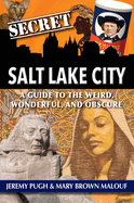 Secret Salt Lake City: A Guide to the Weird, Wonderful, and Obscure