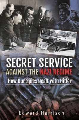 Secret Service Against the Nazi Regime: How Our Spies Dealt with Hitler - Harrison, Edward