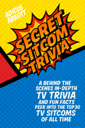 Secret Sitcom Trivia: A Behind the Scenes In-Depth TV Trivia and Fun Facts Peek into the Top 30 TV Sitcoms of all Time