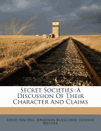 Secret Societies: A Discussion of Their Character and Claims