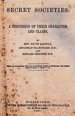 Secret Societies: A Discussion of Their Character and Claims - Macdill, David, and Blanchard, Jonathan, and Beecher, Edward