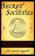 Secret Societies: Inside the Freemasons, the Yakuza, Skull and Bones, and the World's Most Notorious Secret Organizations: Inside the Freemasons, the Yakuza, Skull and Bones, and the World's Most Notorious Secret Organizations