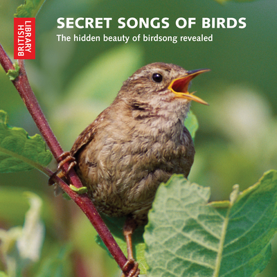 Secret Songs of Birds: The Hidden Beauty of Birdsong Revealed - British Library, The