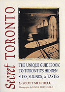 Secret Toronto: The Unique Guidebook to Toronto's Hidden Sites, Sounds and Tastes