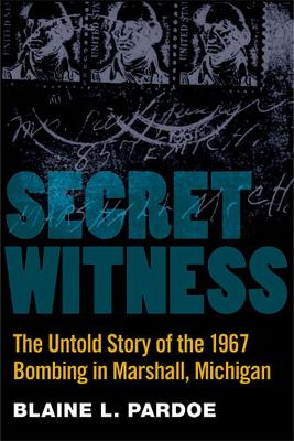 Secret Witness: The Untold Story of the 1967 Bombing in Marshall, Michigan - Pardoe, Blaine