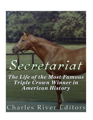 Secretariat: The Life of the Most Famous Triple Crown Winner in American History - Charles River