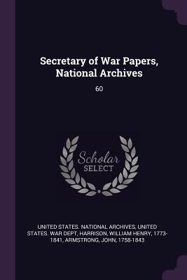 Secretary of War Papers, National Archives: 60 - United States National Archives (Creator), and United States War Dept (Creator), and Harrison, William Henry