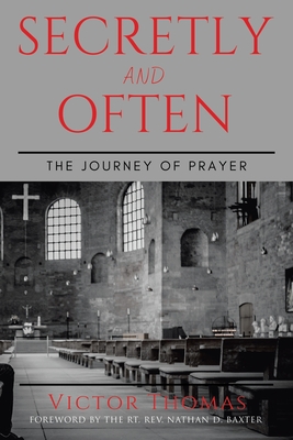 Secretly and Often: The Journey of Prayer - Thomas, Victor, and Baxter, Rt Nathan D, Rev. (Foreword by)