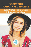 Secretos para Influencers: Gu?a Profesional para ser Influencer de Moda: Claves, Secretos y M?todos para ser Influencer de Moda Profesional y monetizar