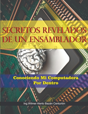 Secretos Revelados de Un Ensamblador: Conociendo a Mi Computadora Por Dentro - Bazn Centuri?n, Wilmer Alberto