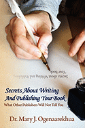 Secrets About Writing And Publishing Your Book: What Other Publishers Will Not Tell You