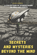 Secrets And Mysteries Beyond The Mind: A Collection Of Stories Based On Real-Life Events