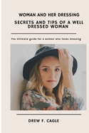 Secrets and Tips of a Well Dressed Woman: Ultimate guide for a woman who loves dressing
