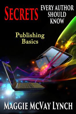 Secrets Every Author Should Know: Indie Publishing Basics - Lynch, Maggie McVay