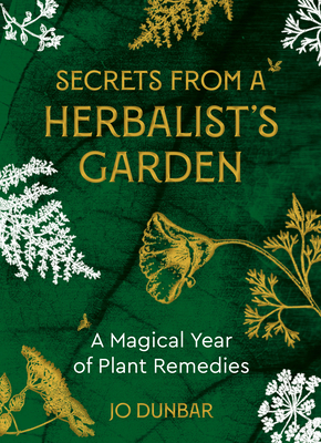 Secrets from a Herbalist's Garden: A Magical Year of Plant Remedies - Dunbar, Jo