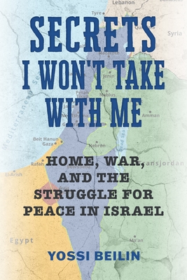Secrets I Won't Take with Me: Home, War, and the Struggle for Peace in Israel - Beilin, Yossi