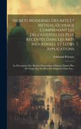 Secrets Modernes Des Arts Et Mtiers, Ouvrage Comprenant Les Dcouvertes Les Plus Rcentes Dans Les Arts Industriels, Et Leurs Applications: La Description Des Brevts D'inventions Obtenus Depuis Plus De Vingt Ans; Les Procds Employs Dans Les...